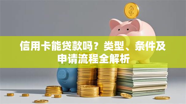 信用卡能贷款吗？类型、条件及申请流程全解析