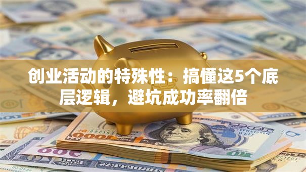 创业活动的特殊性：搞懂这5个底层逻辑，避坑成功率翻倍