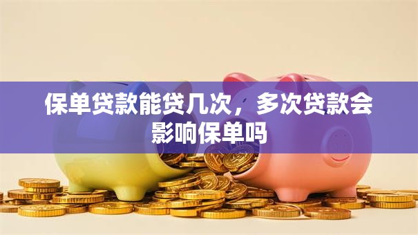 保单贷款能贷几次，多次贷款会影响保单吗