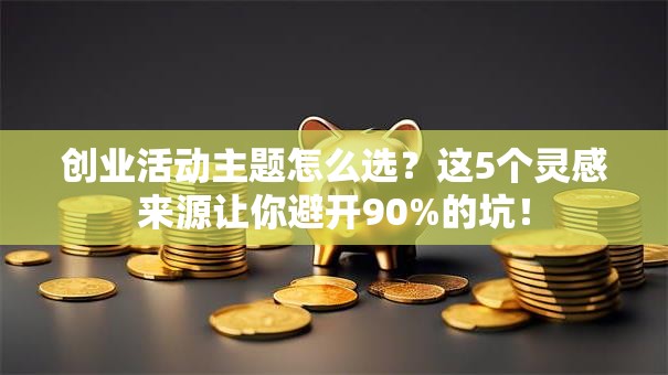 创业活动主题怎么选？这5个灵感来源让你避开90%的坑！