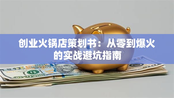 创业火锅店策划书：从零到爆火的实战避坑指南