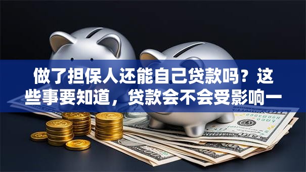 做了担保人还能自己贷款吗？这些事要知道，贷款会不会受影响一看便知