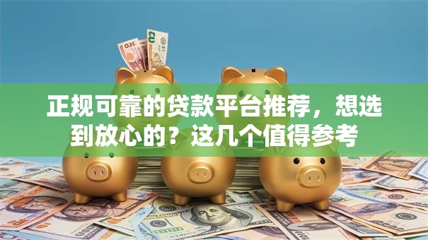 正规可靠的贷款平台推荐，想选到放心的？这几个值得参考