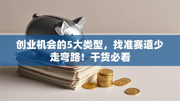 创业机会的5大类型，找准赛道少走弯路！干货必看