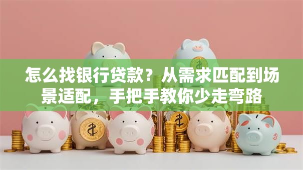 怎么找银行贷款？从需求匹配到场景适配，手把手教你少走弯路