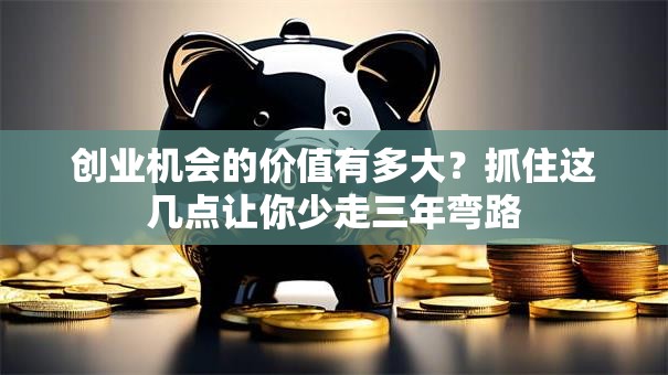 创业机会的价值有多大？抓住这几点让你少走三年弯路