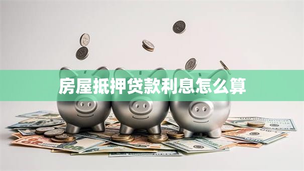 房屋抵押贷款利息怎么算