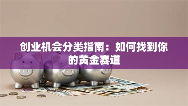 创业机会分类指南：如何找到你的黄金赛道