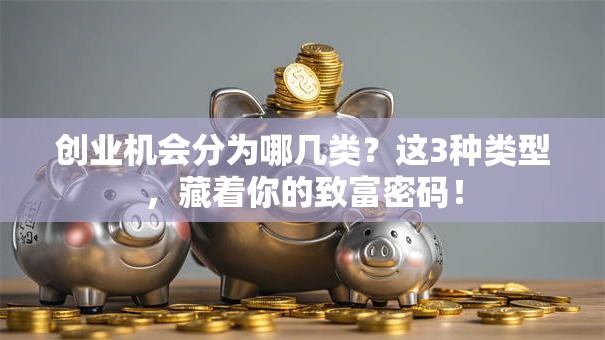 创业机会分为哪几类？这3种类型，藏着你的致富密码！