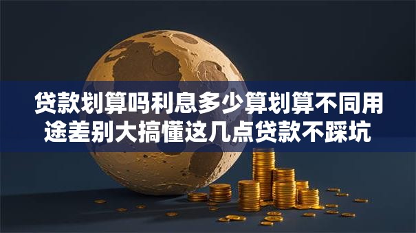 贷款划算吗利息多少算划算不同用途差别大搞懂这几点贷款不踩坑新手必看