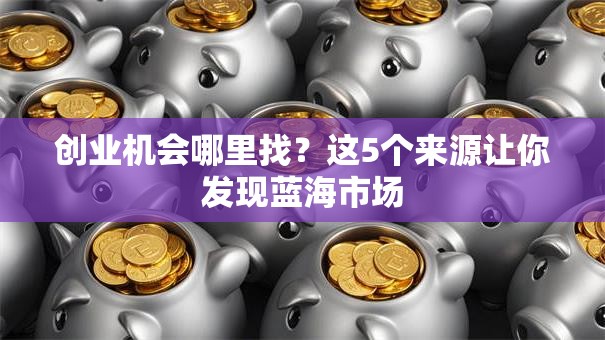 创业机会哪里找？这5个来源让你发现蓝海市场