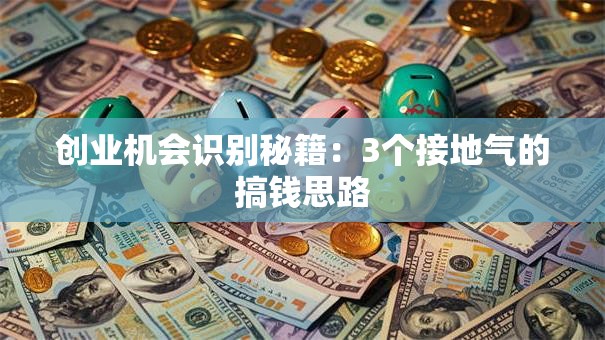 创业机会识别秘籍：3个接地气的搞钱思路