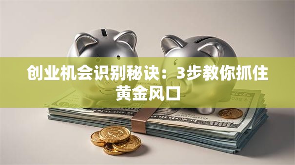 创业机会识别秘诀：3步教你抓住黄金风口