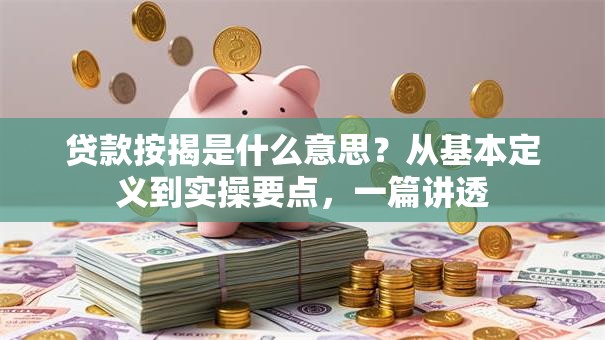 贷款按揭是什么意思？从基本定义到实操要点，一篇讲透