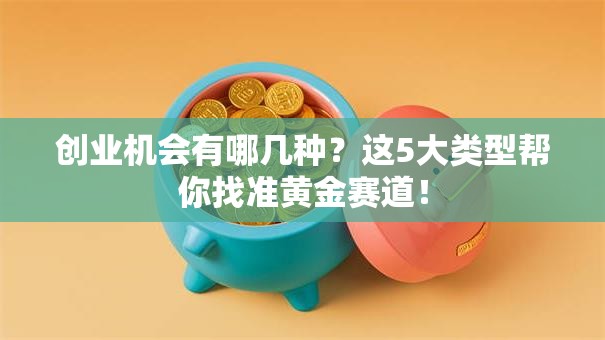 创业机会有哪几种？这5大类型帮你找准黄金赛道！