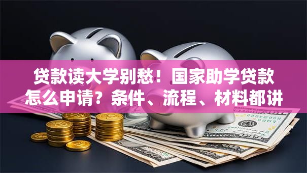 贷款读大学别愁！国家助学贷款怎么申请？条件、流程、材料都讲清