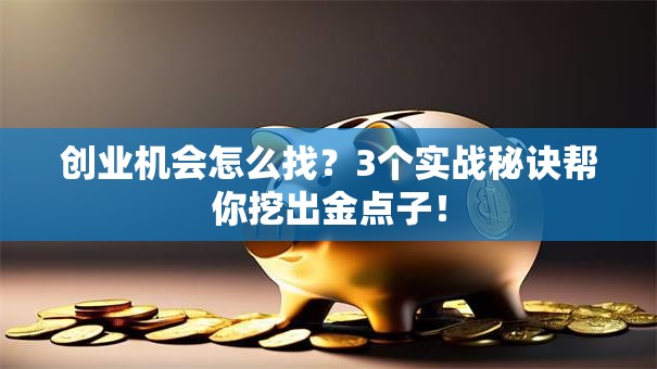 创业机会怎么找？3个实战秘诀帮你挖出金点子！