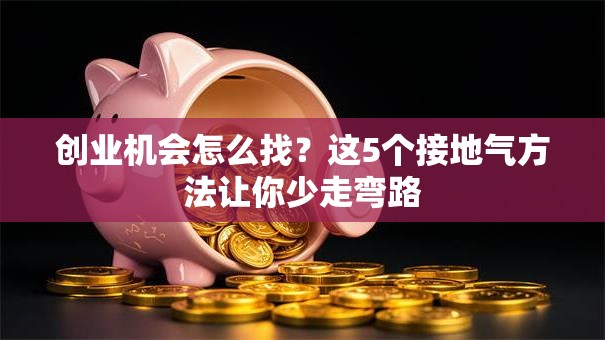 创业机会怎么找？这5个接地气方法让你少走弯路