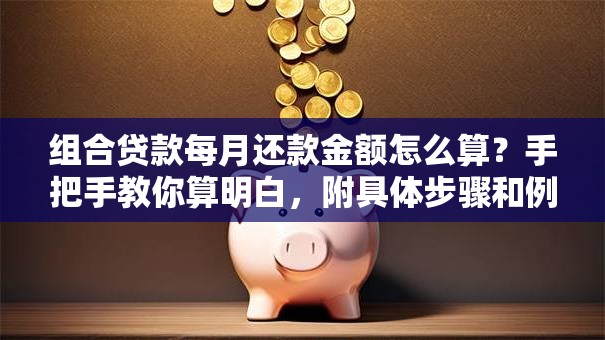 组合贷款每月还款金额怎么算？手把手教你算明白，附具体步骤和例子