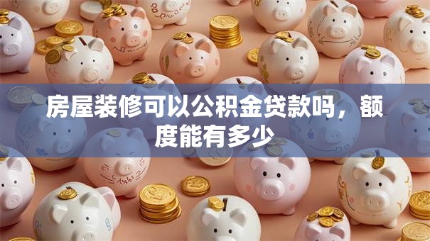 房屋装修可以公积金贷款吗，额度能有多少