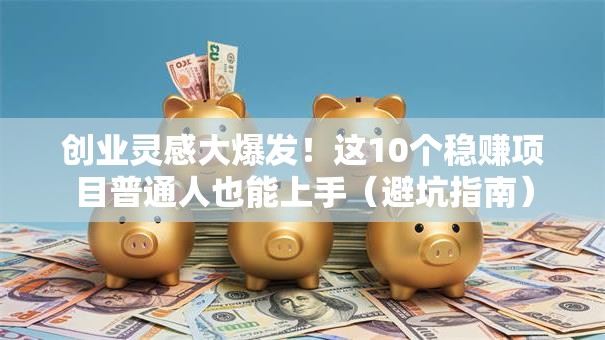 创业灵感大爆发！这10个稳赚项目普通人也能上手（避坑指南）