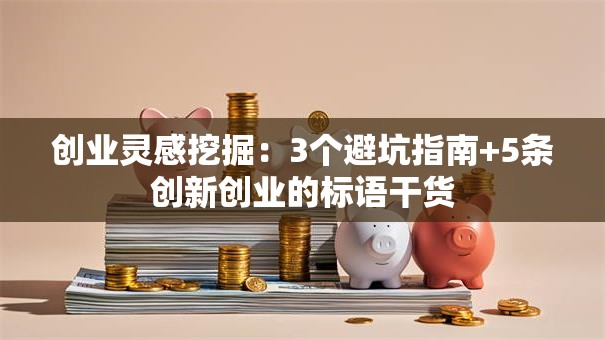 创业灵感挖掘：3个避坑指南+5条创新创业的标语干货