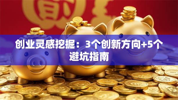 创业灵感挖掘：3个创新方向+5个避坑指南