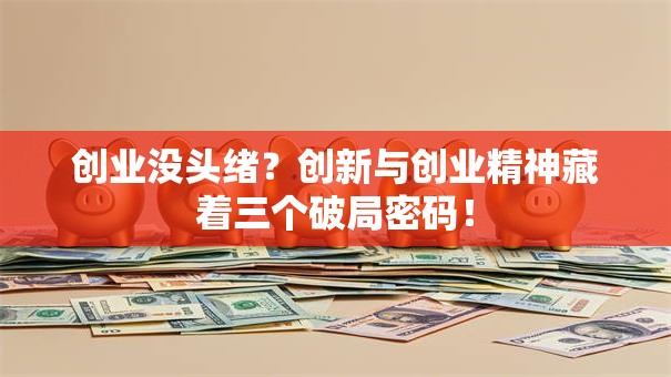 创业没头绪？创新与创业精神藏着三个破局密码！