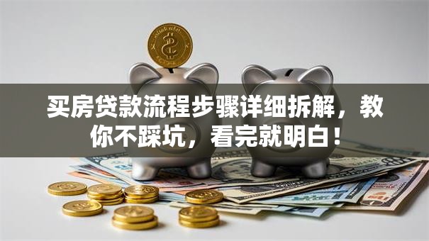 买房贷款流程步骤详细拆解，教你不踩坑，看完就明白！