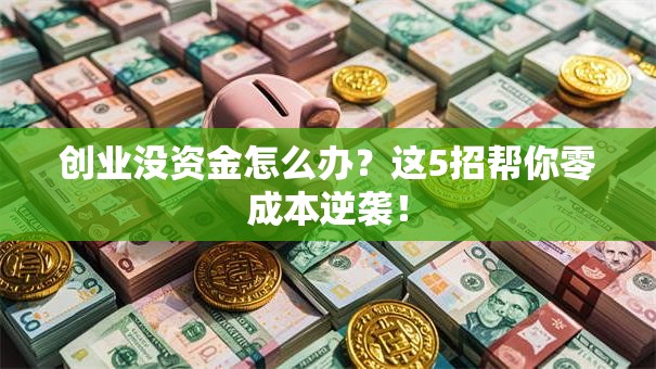 创业没资金怎么办？这5招帮你零成本逆袭！