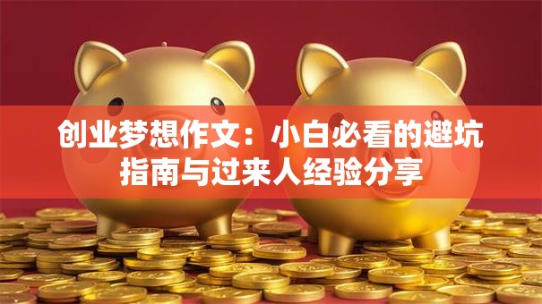 创业梦想作文：小白必看的避坑指南与过来人经验分享