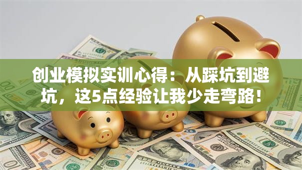 创业模拟实训心得：从踩坑到避坑，这5点经验让我少走弯路！