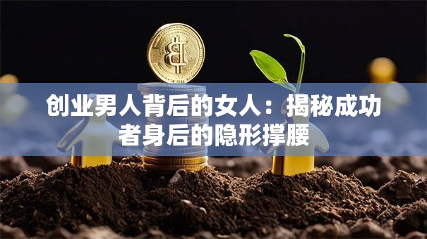 创业男人背后的女人：揭秘成功者身后的隐形撑腰