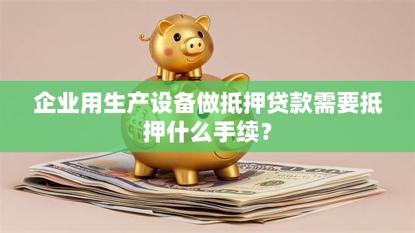 企业用生产设备做抵押贷款需要抵押什么手续？