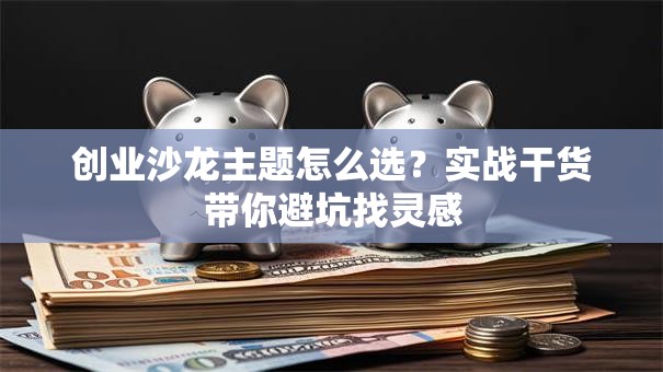 创业沙龙主题怎么选？实战干货带你避坑找灵感