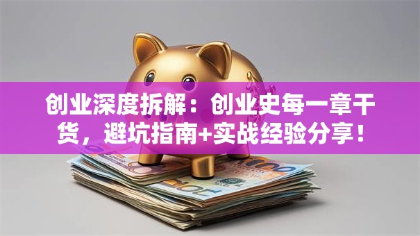 创业深度拆解：创业史每一章干货，避坑指南+实战经验分享！
