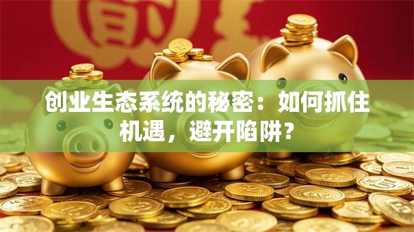 创业生态系统的秘密：如何抓住机遇，避开陷阱？