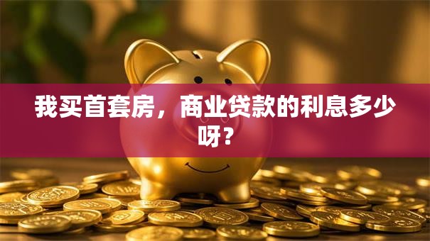 我买首套房，商业贷款的利息多少呀？