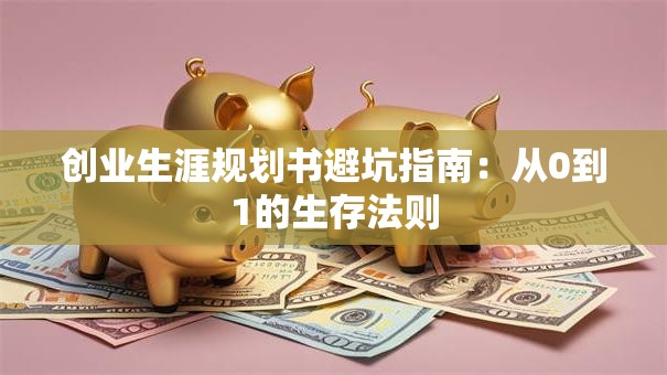 创业生涯规划书避坑指南：从0到1的生存法则