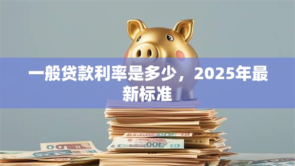 一般贷款利率是多少，2025年最新标准