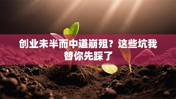 创业未半而中道崩殂？这些坑我替你先踩了