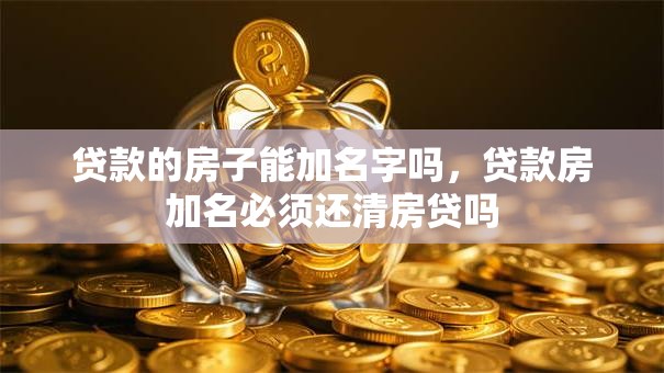 贷款的房子能加名字吗，贷款房加名必须还清房贷吗