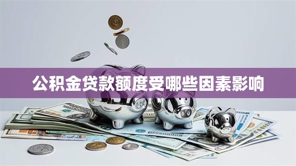 公积金贷款额度受哪些因素影响