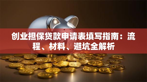 创业担保贷款申请表填写指南：流程、材料、避坑全解析