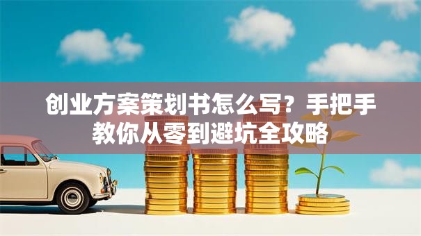 创业方案策划书怎么写？手把手教你从零到避坑全攻略