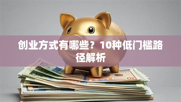 创业方式有哪些？10种低门槛路径解析