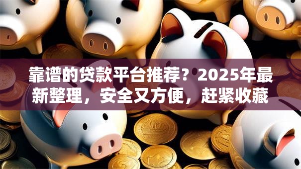 靠谱的贷款平台推荐？2025年最新整理，安全又方便，赶紧收藏