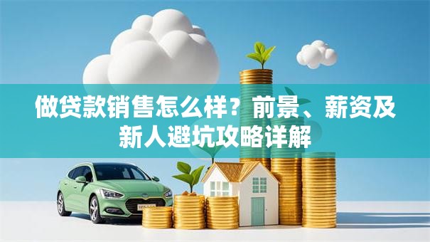 做贷款销售怎么样？前景、薪资及新人避坑攻略详解
