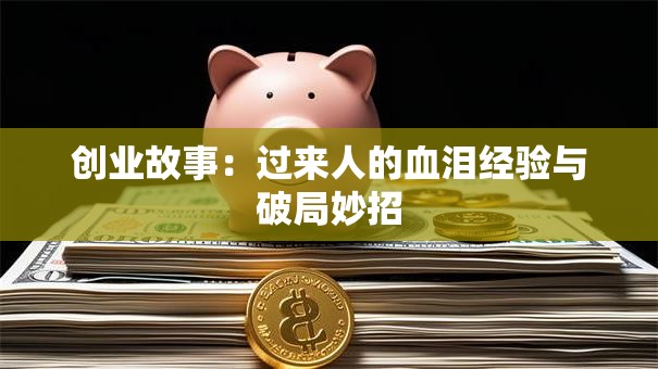 创业故事：过来人的血泪经验与破局妙招