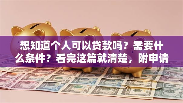 想知道个人可以贷款吗？需要什么条件？看完这篇就清楚，附申请小技巧